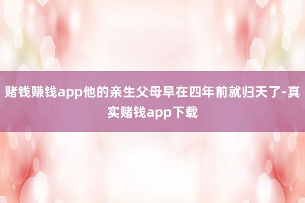 赌钱赚钱app他的亲生父母早在四年前就归天了-真实赌钱app下载