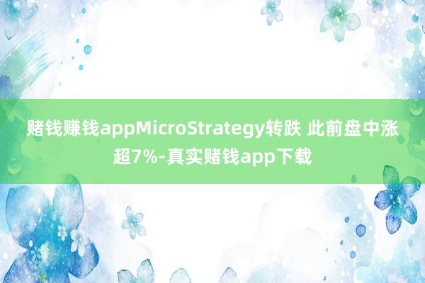 赌钱赚钱appMicroStrategy转跌 此前盘中涨超7%-真实赌钱app下载