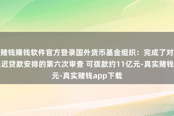赌钱赚钱软件官方登录国外货币基金组织：完成了对乌克兰延迟贷款安排的第六次审查 可拨款约11亿元-真实赌钱app下载