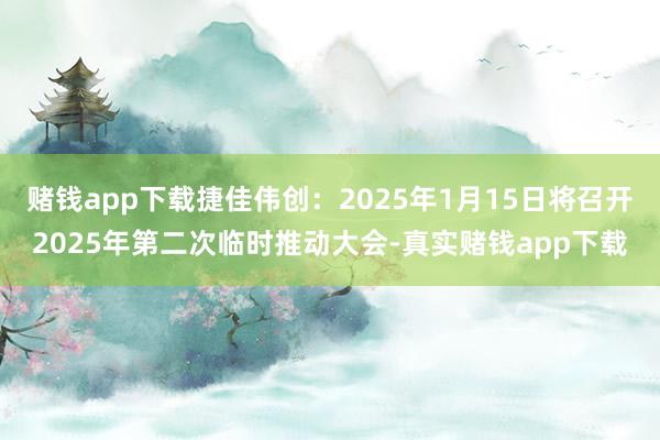 赌钱app下载捷佳伟创:2025年1月15日将召开2025年第二次临时推动大会-真实赌钱app下载