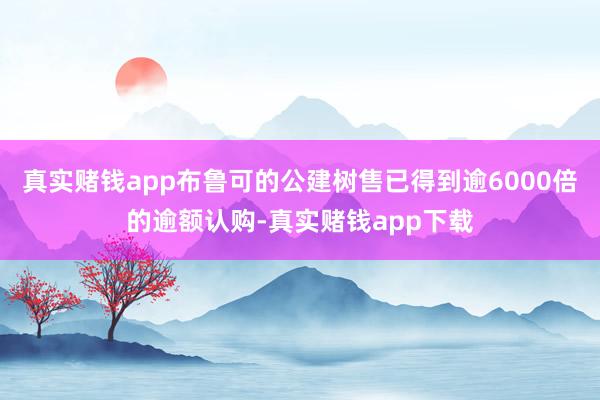 真实赌钱app布鲁可的公建树售已得到逾6000倍的逾额认购-真实赌钱app下载