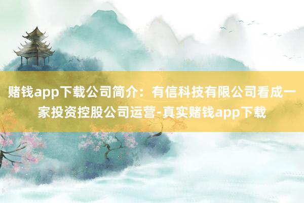 赌钱app下载公司简介：有信科技有限公司看成一家投资控股公司运营-真实赌钱app下载