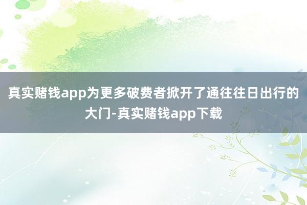 真实赌钱app为更多破费者掀开了通往往日出行的大门-真实赌钱app下载