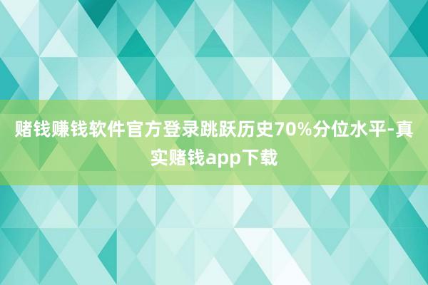 赌钱赚钱软件官方登录跳跃历史70%分位水平-真实赌钱app下载