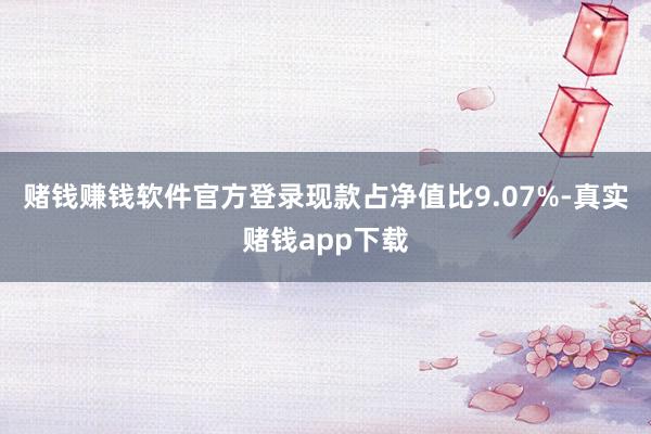 赌钱赚钱软件官方登录现款占净值比9.07%-真实赌钱app下载