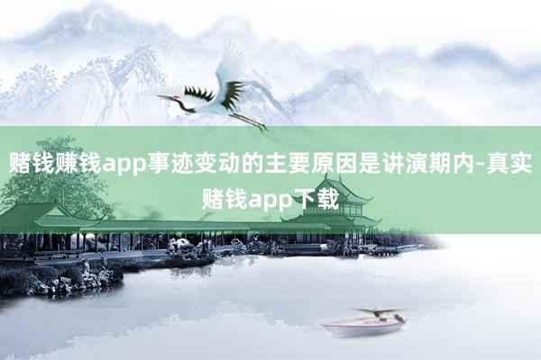 赌钱赚钱app事迹变动的主要原因是讲演期内-真实赌钱app下载