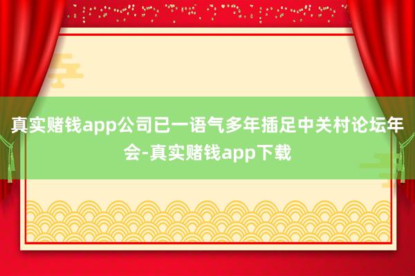 真实赌钱app公司已一语气多年插足中关村论坛年会-真实赌钱app下载